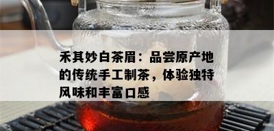 禾其妙白茶眉：品尝原产地的传统手工制茶，体验独特风味和丰富口感