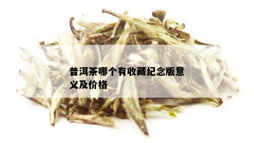 普洱茶哪个有收藏纪念版意义及价格