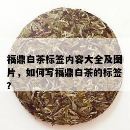 福鼎白茶标签内容大全及图片，如何写福鼎白茶的标签？