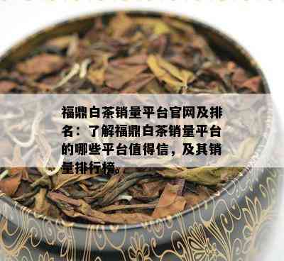 福鼎白茶销量平台官网及排名：了解福鼎白茶销量平台的哪些平台值得信，及其销量排行榜。