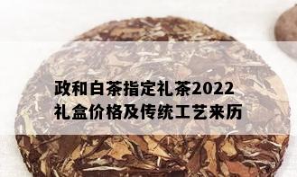 政和白茶指定礼茶2022礼盒价格及传统工艺来历