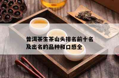 普洱茶生茶山头排名前十名及出名的品种和口感全