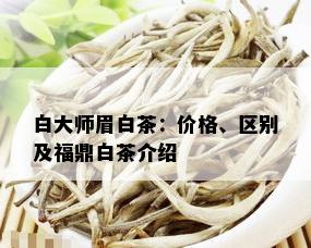 白大师眉白茶：价格、区别及福鼎白茶介绍