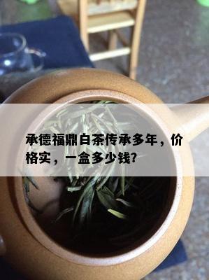 承德福鼎白茶传承多年，价格实，一盒多少钱？