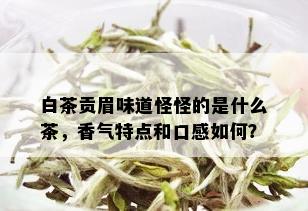 白茶贡眉味道怪怪的是什么茶，香气特点和口感如何？