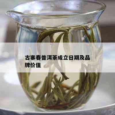 古寨春普洱茶成立日期及品牌价值