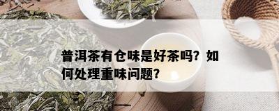 普洱茶有仓味是好茶吗？如何处理重味问题？