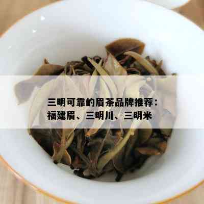 三明可靠的眉茶品牌推荐：福建眉、三明川、三明米