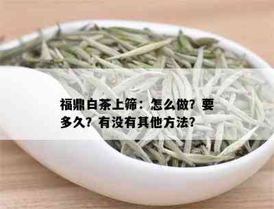 福鼎白茶上筛：怎么做？要多久？有没有其他方法？