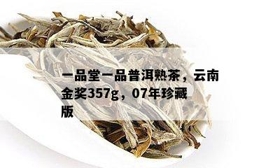 一品堂一品普洱熟茶，云南金奖357g，07年珍藏版