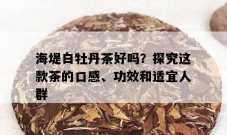 海堤白牡丹茶好吗？探究这款茶的口感、功效和适宜人群