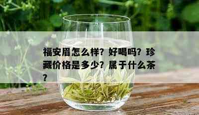 福安眉怎么样？好喝吗？珍藏价格是多少？属于什么茶？