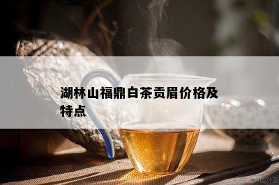 湖林山福鼎白茶贡眉价格及特点