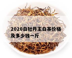 2020白牡丹王白茶价格及多少钱一斤