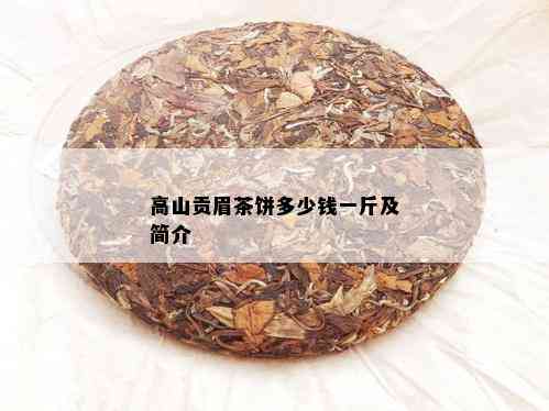 高山贡眉茶饼多少钱一斤及简介