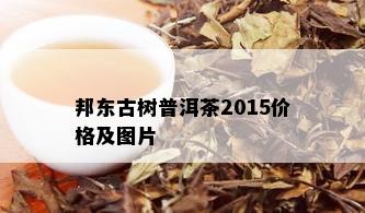 邦东古树普洱茶2015价格及图片