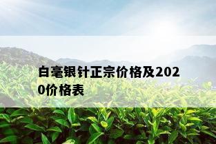 白毫银针正宗价格及2020价格表