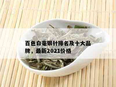 百色白毫银针排名及十大品牌，最新2021价格