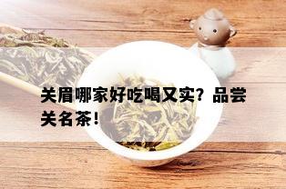 关眉哪家好吃喝又实？品尝关名茶！