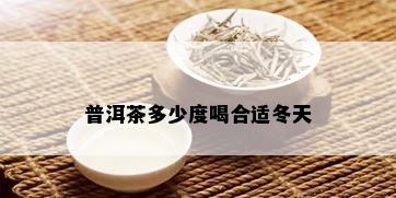 普洱茶多少度喝合适冬天