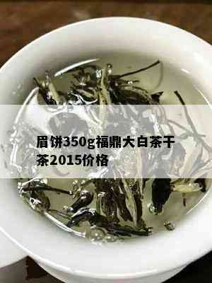 眉饼350g福鼎大白茶干茶2015价格