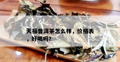 天福普洱茶怎么样，价格表，好喝吗？