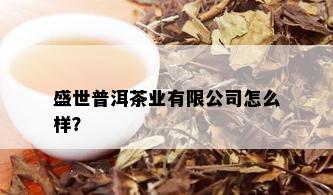 盛世普洱茶业有限公司怎么样？