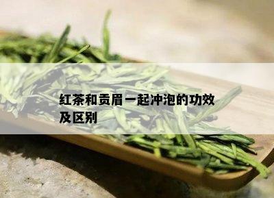 红茶和贡眉一起冲泡的功效及区别