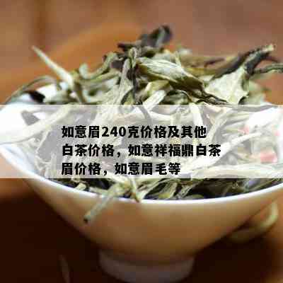 如意眉240克价格及其他白茶价格，如意祥福鼎白茶眉价格，如意眉毛等