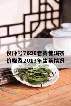 俊仲号7698老树普洱茶价格及2013年生茶情况