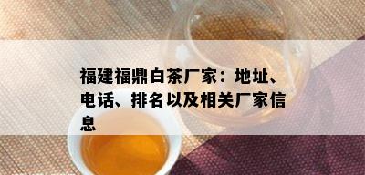 福建福鼎白茶厂家：地址、电话、排名以及相关厂家信息