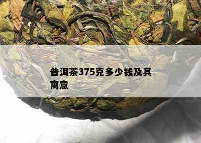 普洱茶375克多少钱及其寓意