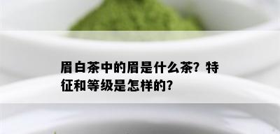 眉白茶中的眉是什么茶？特征和等级是怎样的？