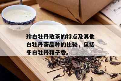 珍白牡丹散茶的特点及其他白牡丹茶品种的比较，包括冬白牡丹和子香。