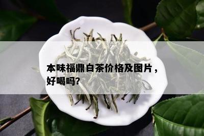 本味福鼎白茶价格及图片，好喝吗？