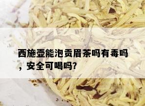 西施壶能泡贡眉茶吗有吗，安全可喝吗？