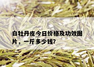 白牡丹皮今日价格及功效图片，一斤多少钱？