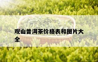 观山普洱茶价格表和图片大全