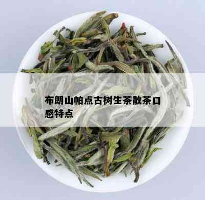 布朗山帕点古树生茶散茶口感特点