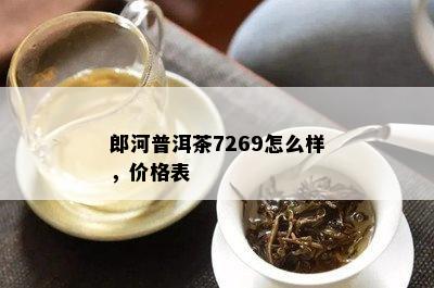 郎河普洱茶7269怎么样，价格表