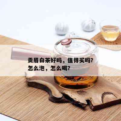 贡眉白茶好吗，值得买吗？怎么泡，怎么喝？