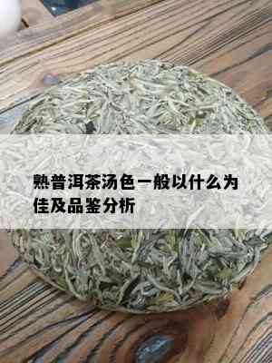 熟普洱茶汤色一般以什么为佳及品鉴分析