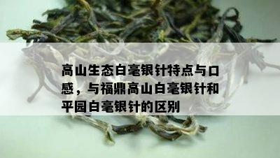 高山生态白毫银针特点与口感，与福鼎高山白毫银针和平园白毫银针的区别