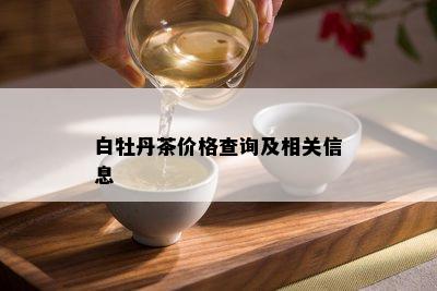 白牡丹茶价格查询及相关信息