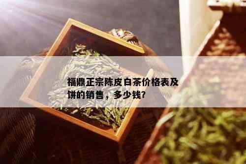 福鼎正宗陈皮白茶价格表及饼的销售，多少钱？