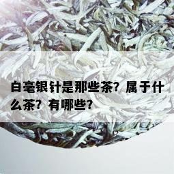 白毫银针是那些茶？属于什么茶？有哪些？