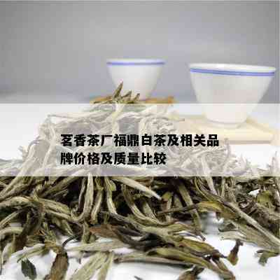 茗香茶厂福鼎白茶及相关品牌价格及质量比较