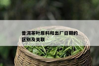 普洱茶叶原料和出厂日期的区别及关联