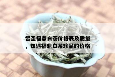 智圣福鼎白茶价格表及质量，知遇福鼎白茶珍品的价格