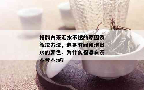 福鼎白茶走水不透的原因及解决方法，泡茶时间和泡出水的颜色，为什么福鼎白茶不苦不涩？